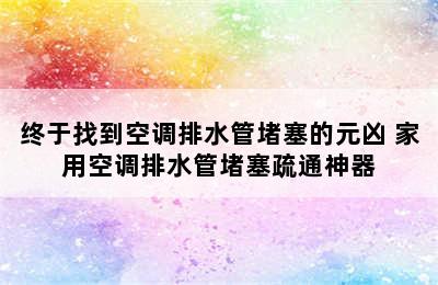 终于找到空调排水管堵塞的元凶 家用空调排水管堵塞疏通神器